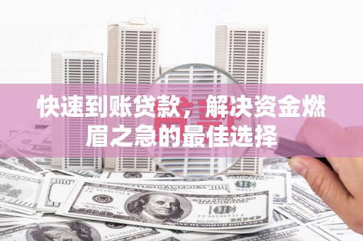 褒忠快速到账贷款，解决资金燃眉之急的最佳选择