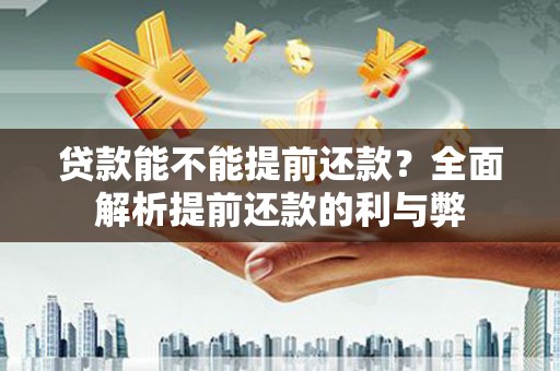 褒忠贷款能不能提前还款？全面解析提前还款的利与弊