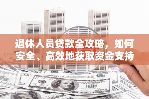 褒忠退休人员贷款全攻略，如何安全、高效地获取资金支持