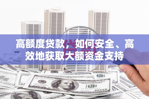 褒忠高额度贷款，如何安全、高效地获取大额资金支持