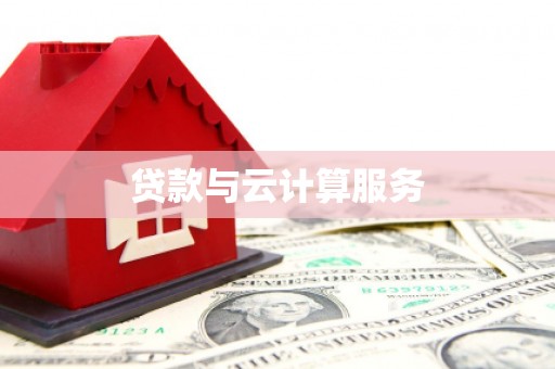 褒忠贷款与云计算服务