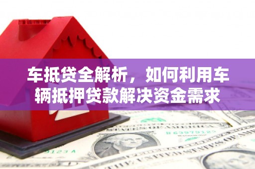 褒忠车抵贷全解析，如何利用车辆抵押贷款解决资金需求