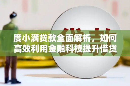 褒忠度小满贷款全面解析，如何高效利用金融科技提升借贷体验