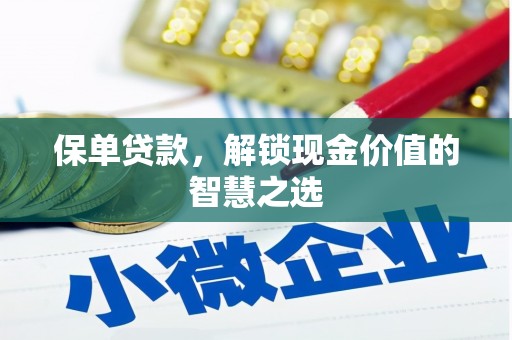 褒忠保单贷款，解锁现金价值的智慧之选