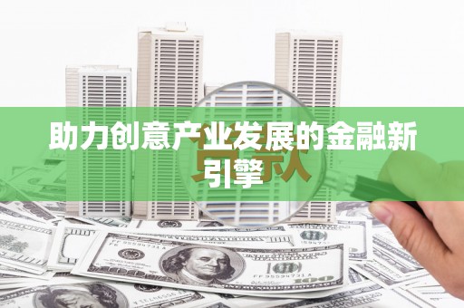 褒忠助力创意产业发展的金融新引擎