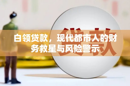 褒忠白领贷款，现代都市人的财务救星与风险警示