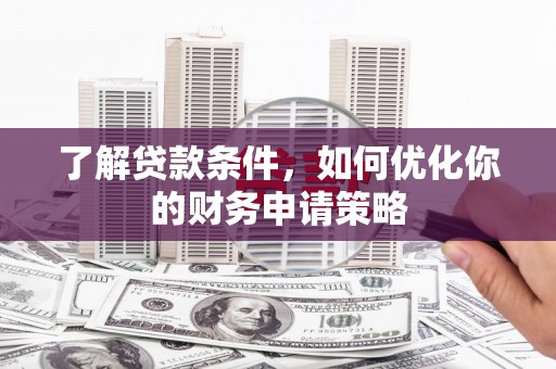 褒忠了解贷款条件，如何优化你的财务申请策略