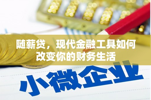 褒忠随薪贷，现代金融工具如何改变你的财务生活