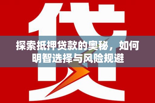 褒忠探索抵押贷款的奥秘，如何明智选择与风险规避