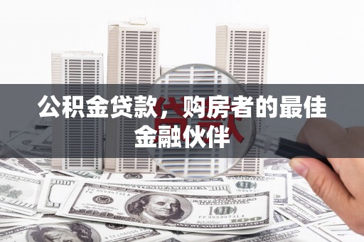 褒忠公积金贷款，购房者的最佳金融伙伴