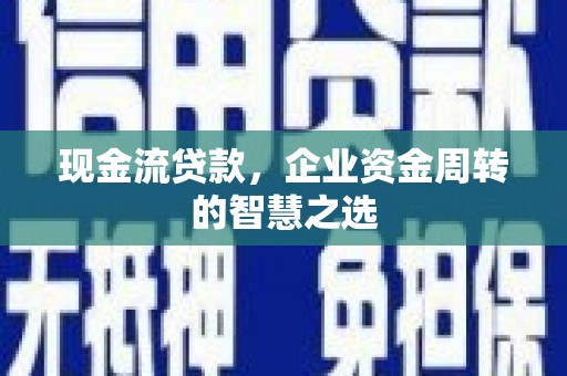 褒忠现金流贷款，企业资金周转的智慧之选