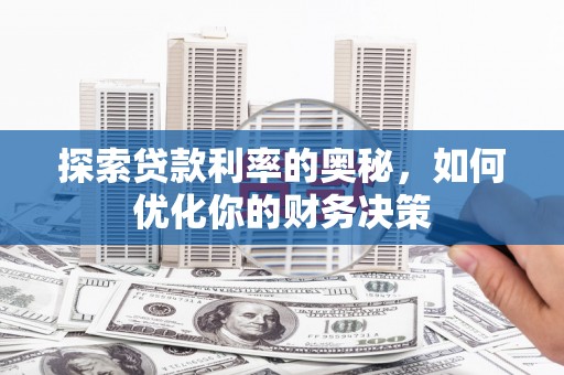 褒忠探索贷款利率的奥秘，如何优化你的财务决策