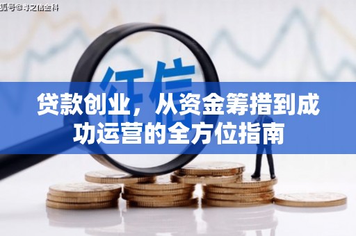 褒忠贷款创业，从资金筹措到成功运营的全方位指南