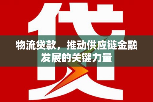 褒忠物流贷款，推动供应链金融发展的关键力量