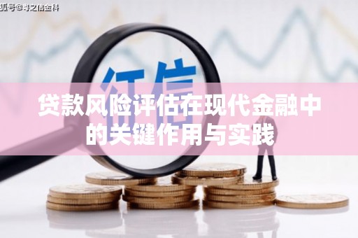 褒忠贷款风险评估在现代金融中的关键作用与实践