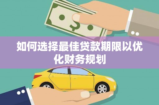 褒忠如何选择最佳贷款期限以优化财务规划