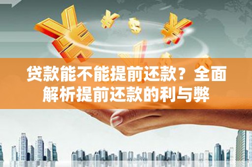 褒忠贷款能不能提前还款？全面解析提前还款的利与弊