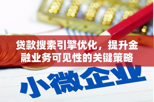 褒忠贷款搜索引擎优化，提升金融业务可见性的关键策略