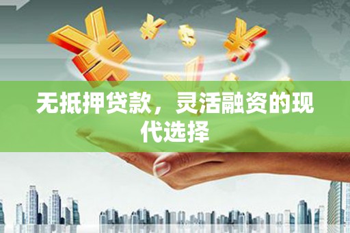 褒忠无抵押贷款，灵活融资的现代选择