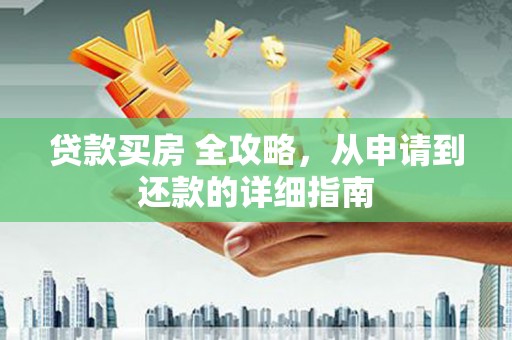 褒忠贷款买房 全攻略，从申请到还款的详细指南