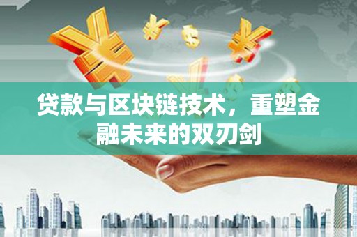 褒忠贷款与区块链技术，重塑金融未来的双刃剑