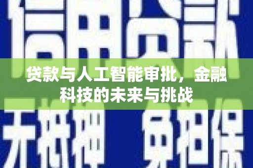 褒忠贷款与人工智能审批，金融科技的未来与挑战