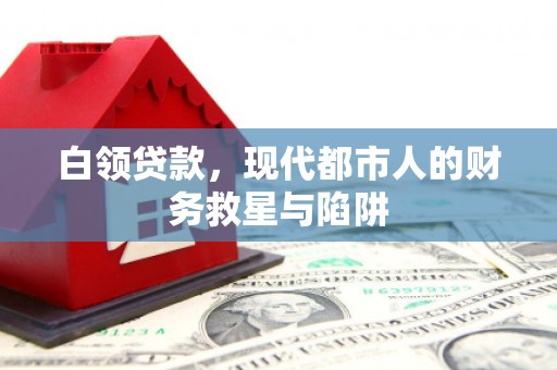 褒忠白领贷款，现代都市人的财务救星与陷阱