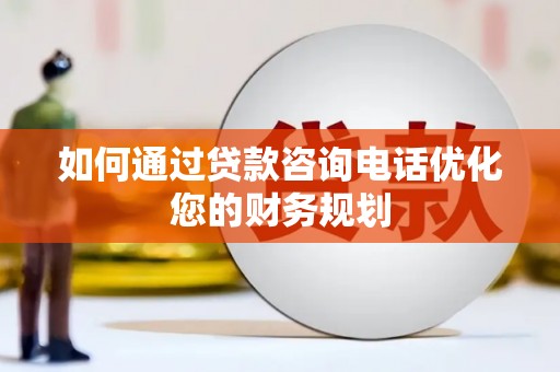 褒忠如何通过贷款咨询电话优化您的财务规划