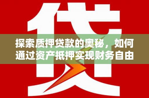 褒忠探索质押贷款的奥秘，如何通过资产抵押实现财务自由