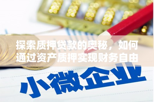 褒忠探索质押贷款的奥秘，如何通过资产质押实现财务自由