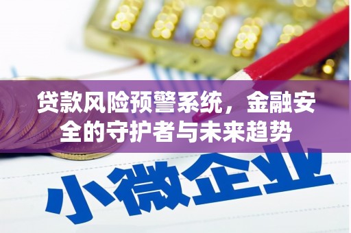 褒忠贷款风险预警系统，金融安全的守护者与未来趋势