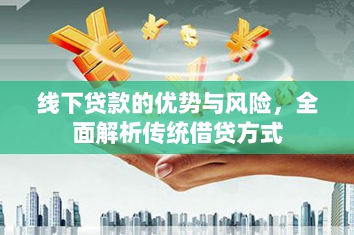 褒忠线下贷款的优势与风险，全面解析传统借贷方式