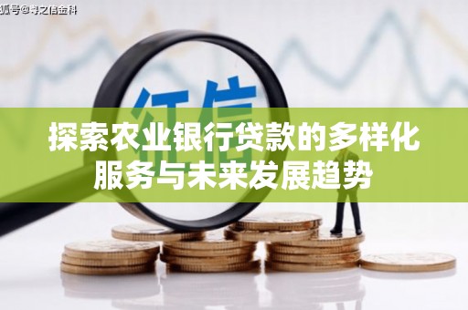 褒忠探索农业银行贷款的多样化服务与未来发展趋势