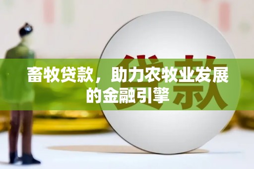 褒忠畜牧贷款，助力农牧业发展的金融引擎