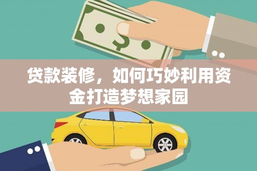 褒忠贷款装修，如何巧妙利用资金打造梦想家园
