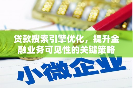褒忠贷款搜索引擎优化，提升金融业务可见性的关键策略