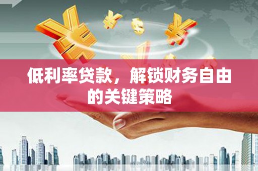 褒忠低利率贷款，解锁财务自由的关键策略
