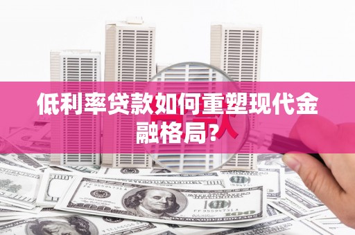 褒忠低利率贷款如何重塑现代金融格局？