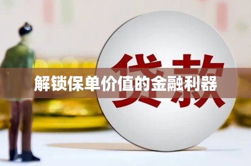 褒忠解锁保单价值的金融利器