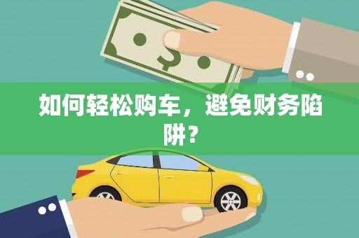 褒忠如何轻松购车，避免财务陷阱？