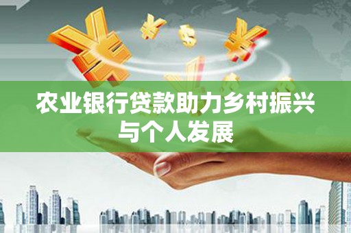 褒忠农业银行贷款助力乡村振兴与个人发展
