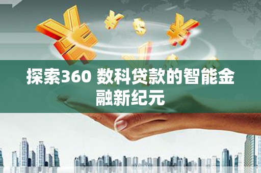 褒忠探索360 数科贷款的智能金融新纪元