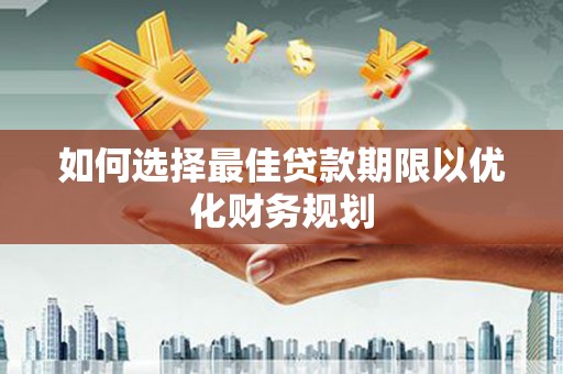褒忠如何选择最佳贷款期限以优化财务规划