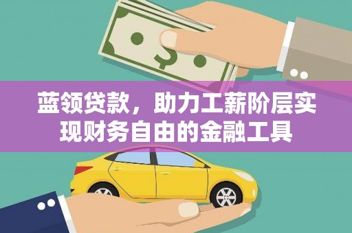 褒忠蓝领贷款，助力工薪阶层实现财务自由的金融工具