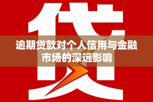 褒忠逾期贷款对个人信用与金融市场的深远影响