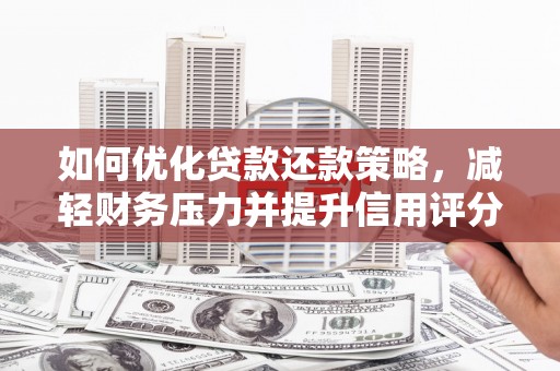 褒忠如何优化贷款还款策略，减轻财务压力并提升信用评分