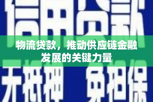 褒忠物流贷款，推动供应链金融发展的关键力量