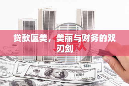 褒忠贷款医美，美丽与财务的双刃剑