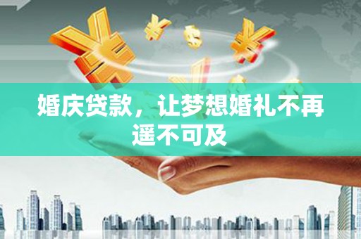 褒忠婚庆贷款，让梦想婚礼不再遥不可及