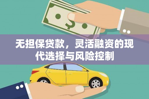 褒忠无担保贷款，灵活融资的现代选择与风险控制